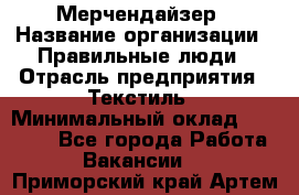 Мерчендайзер › Название организации ­ Правильные люди › Отрасль предприятия ­ Текстиль › Минимальный оклад ­ 24 000 - Все города Работа » Вакансии   . Приморский край,Артем г.